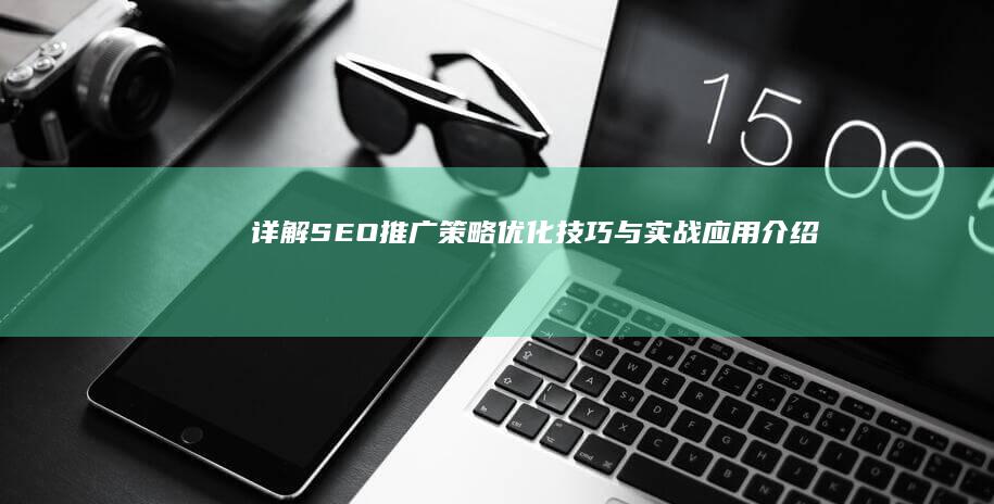 详解SEO推广策略：优化技巧与实战应用介绍